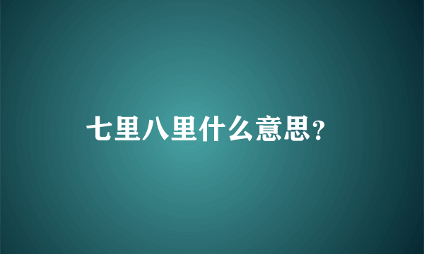 七里八里什么意思？