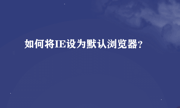 如何将IE设为默认浏览器？