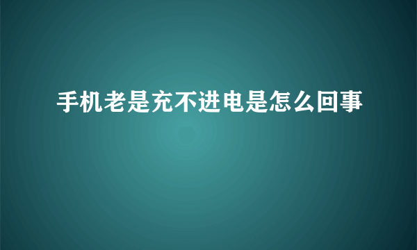 手机老是充不进电是怎么回事