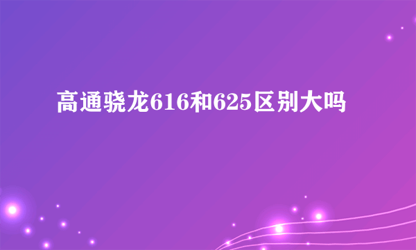 高通骁龙616和625区别大吗