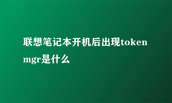 联想笔记本开机后出现tokenmgr是什么