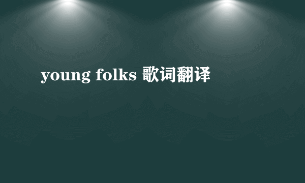 young folks 歌词翻译