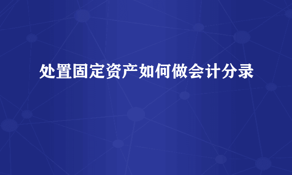 处置固定资产如何做会计分录