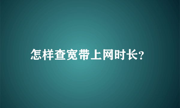 怎样查宽带上网时长？