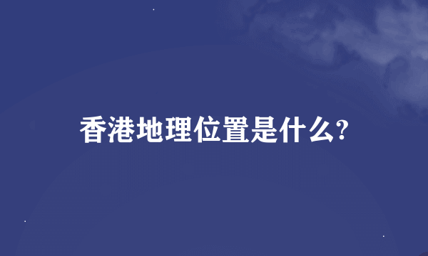 香港地理位置是什么?