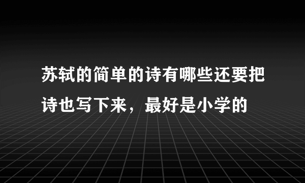 苏轼的简单的诗有哪些还要把诗也写下来，最好是小学的