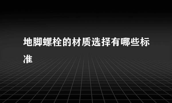 地脚螺栓的材质选择有哪些标准