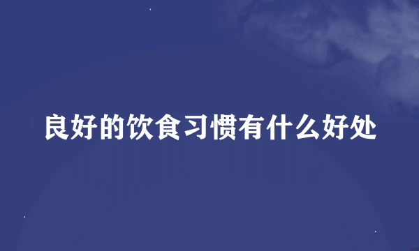 良好的饮食习惯有什么好处