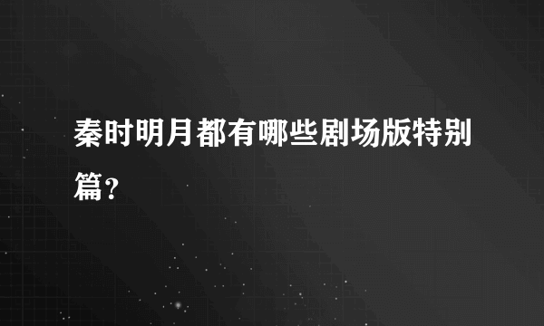 秦时明月都有哪些剧场版特别篇？