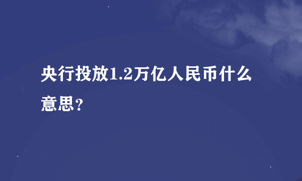 央行投放1.2万亿人民币什么意思？