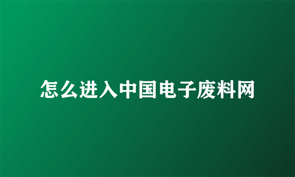 怎么进入中国电子废料网