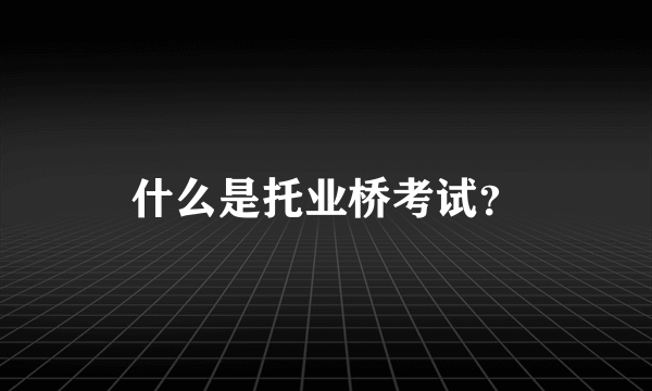 什么是托业桥考试？