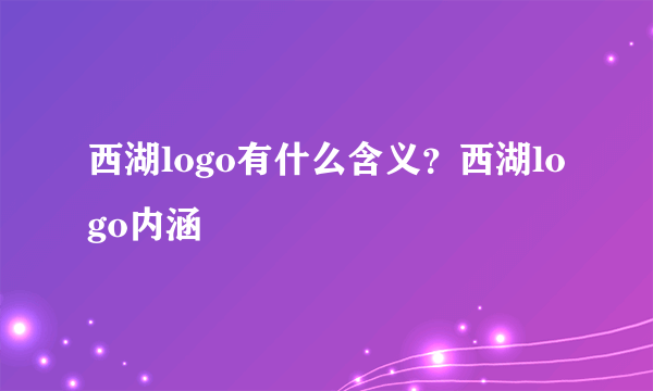 西湖logo有什么含义？西湖logo内涵