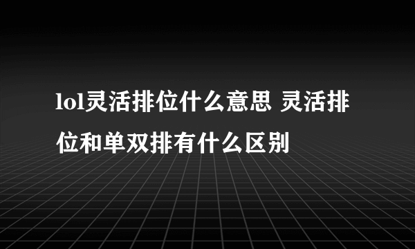 lol灵活排位什么意思 灵活排位和单双排有什么区别