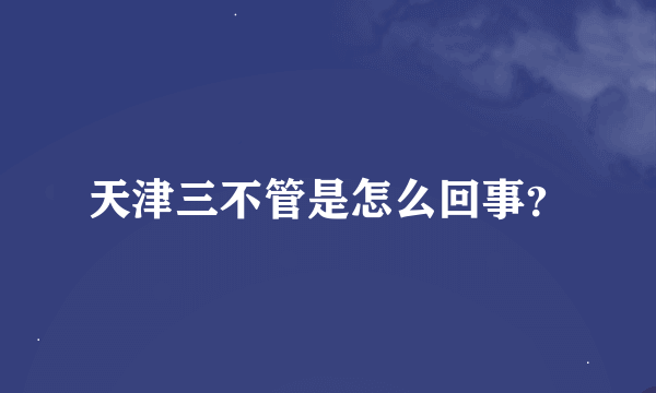 天津三不管是怎么回事？