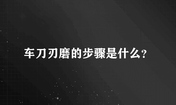 车刀刃磨的步骤是什么？