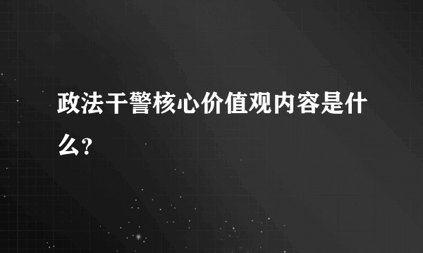 政法干警核心价值观内容是什么？