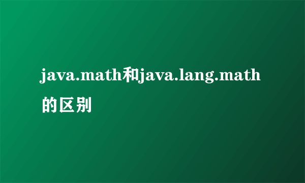 java.math和java.lang.math的区别