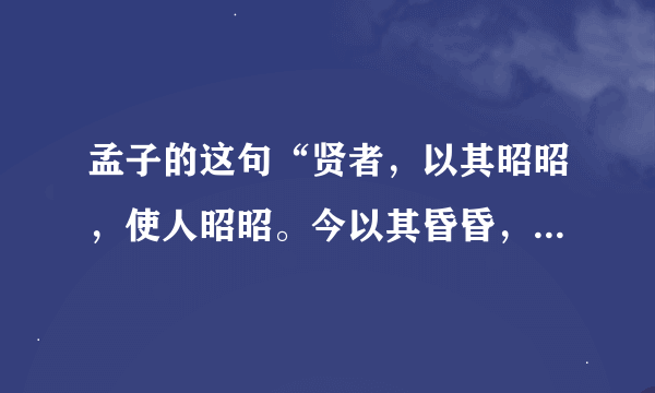 孟子的这句“贤者，以其昭昭，使人昭昭。今以其昏昏，使人昭昭”是什么意思？