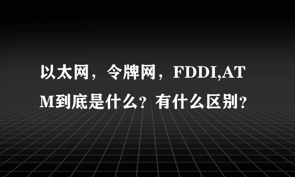 以太网，令牌网，FDDI,ATM到底是什么？有什么区别？