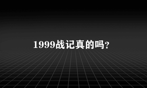 1999战记真的吗？