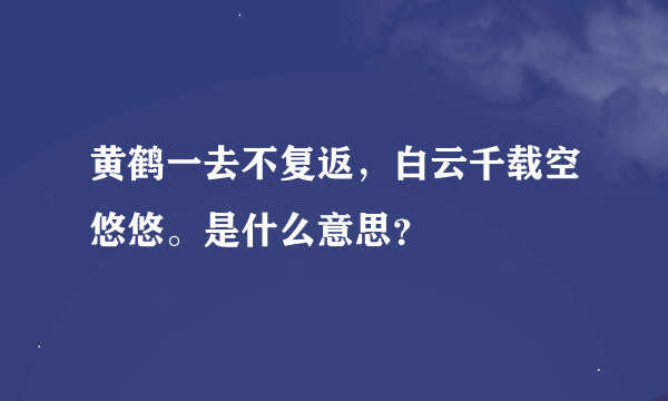 黄鹤一去不复返，白云千载空悠悠。是什么意思？