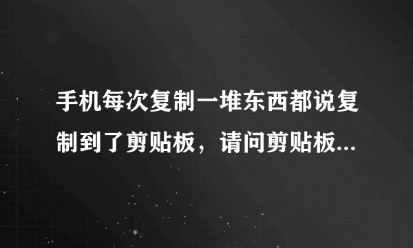 手机每次复制一堆东西都说复制到了剪贴板，请问剪贴板在哪？我怎么找不到？