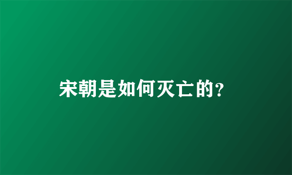 宋朝是如何灭亡的？