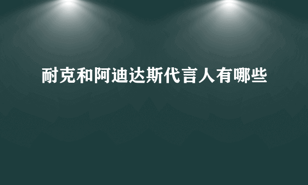 耐克和阿迪达斯代言人有哪些