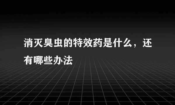 消灭臭虫的特效药是什么，还有哪些办法