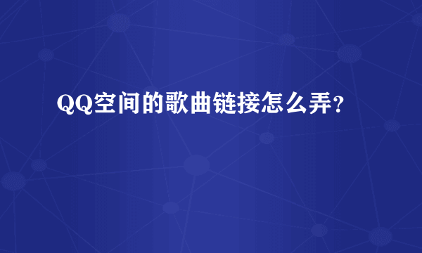 QQ空间的歌曲链接怎么弄？