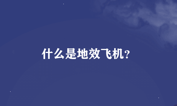 什么是地效飞机？