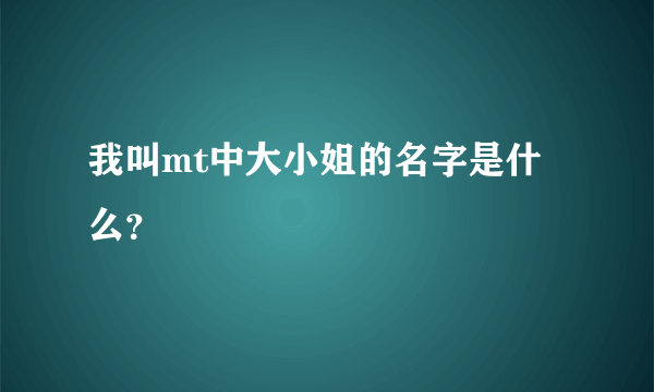 我叫mt中大小姐的名字是什么？