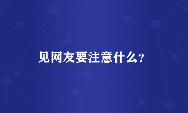 见网友要注意什么？