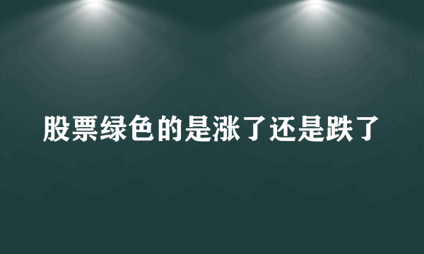 股票绿色的是涨了还是跌了