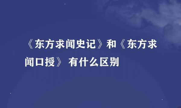 《东方求闻史记》和《东方求闻口授》 有什么区别