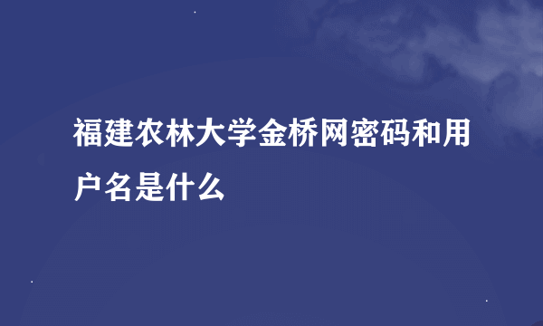 福建农林大学金桥网密码和用户名是什么