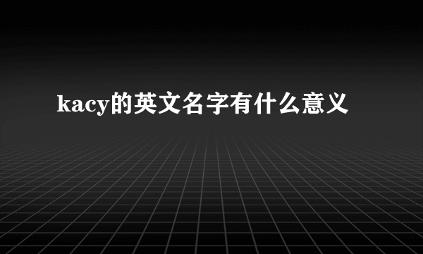 kacy的英文名字有什么意义