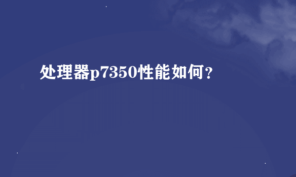 处理器p7350性能如何？