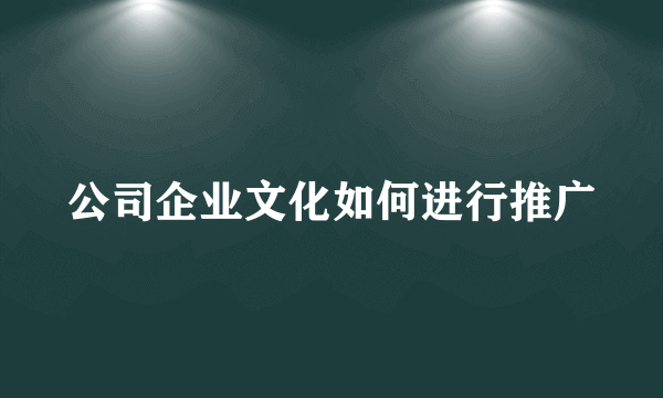 公司企业文化如何进行推广