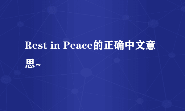 Rest in Peace的正确中文意思~