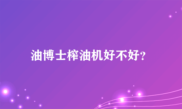 油博士榨油机好不好？