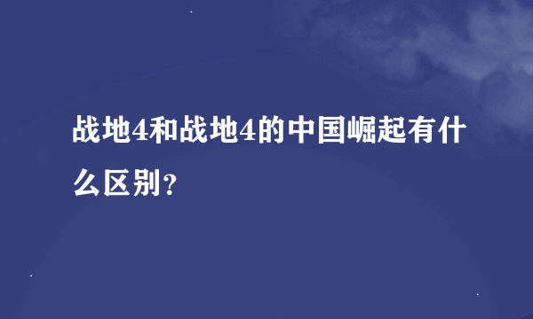 战地4和战地4的中国崛起有什么区别？