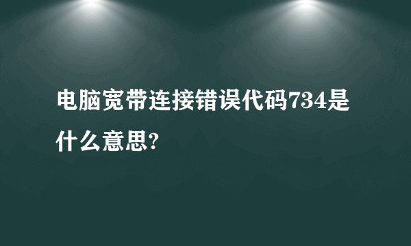 电脑宽带连接错误代码734是什么意思?