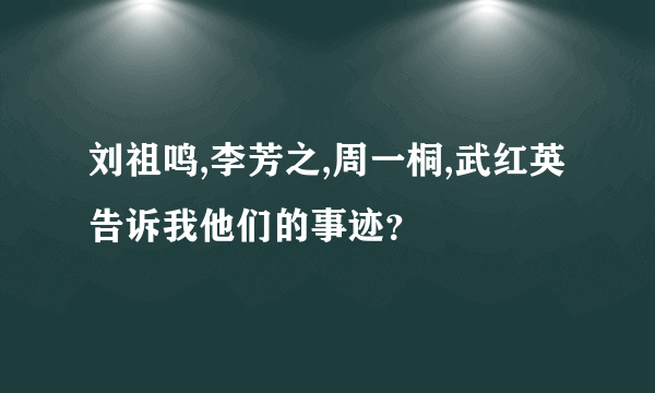 刘祖鸣,李芳之,周一桐,武红英告诉我他们的事迹？