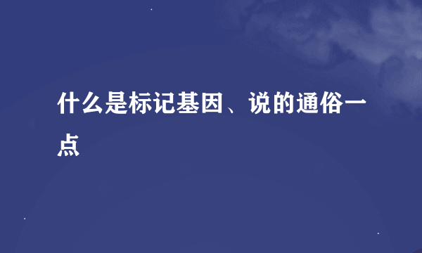 什么是标记基因、说的通俗一点