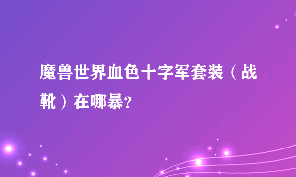 魔兽世界血色十字军套装（战靴）在哪暴？