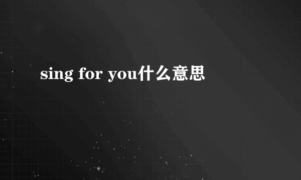 sing for you什么意思