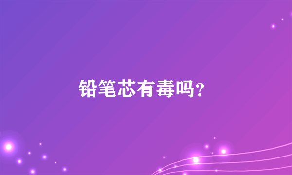 铅笔芯有毒吗？