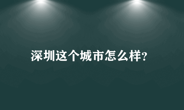 深圳这个城市怎么样？